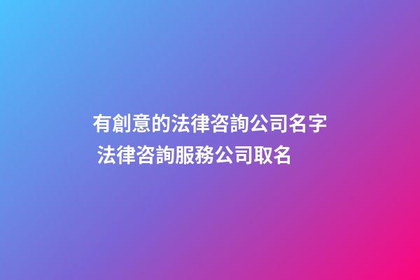 有創意的法律咨詢公司名字 法律咨詢服務公司取名-第1張-公司起名-玄機派
